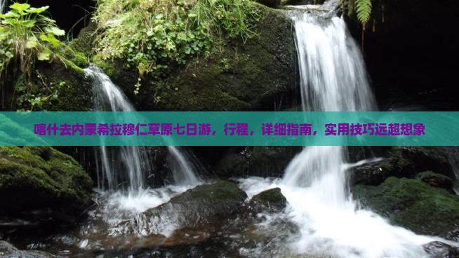 喀什去内蒙希拉穆仁草原七日游