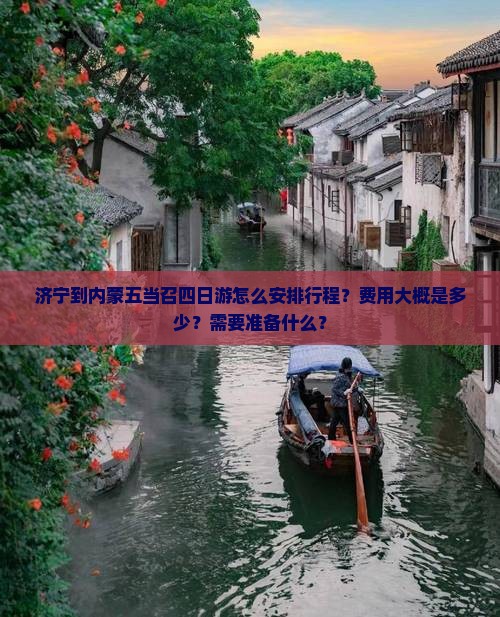 济宁到内蒙五当召四日游怎么安排行程？费用大概是多少？需要准备什么？