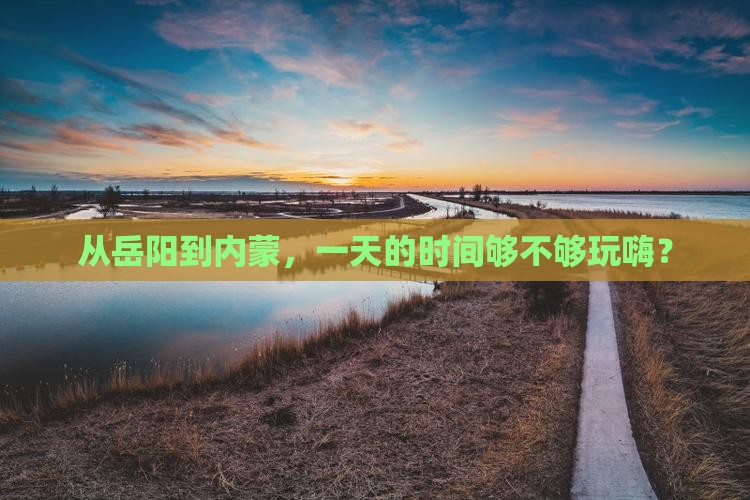 从岳阳到内蒙，一天的时间够不够玩嗨？