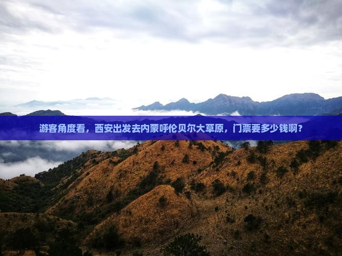 游客角度看，西安出发去内蒙呼伦贝尔大草原，门票要多少钱啊？