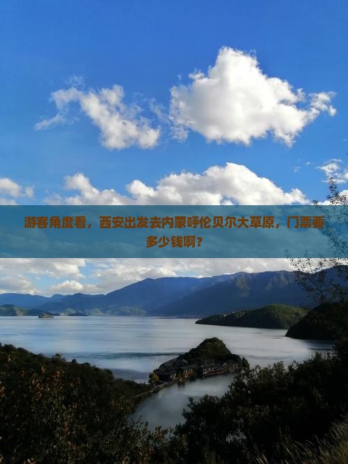 游客角度看，西安出发去内蒙呼伦贝尔大草原，门票要多少钱啊？