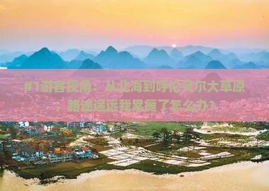 #1游客视角：从北海到呼伦贝尔大草原，路途遥远我累瘫了怎么办？