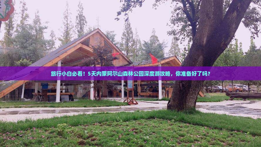 旅行小白必看！5天内蒙阿尔山森林公园深度游攻略，你准备好了吗？
