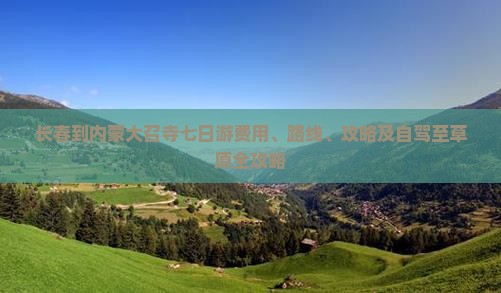 长春到内蒙大召寺七日游费用、路线、攻略及自驾至草原全攻略