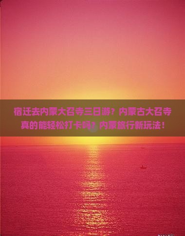 宿迁去内蒙大召寺三日游？内蒙古大召寺真的能轻松打卡吗？内蒙旅行新玩法！