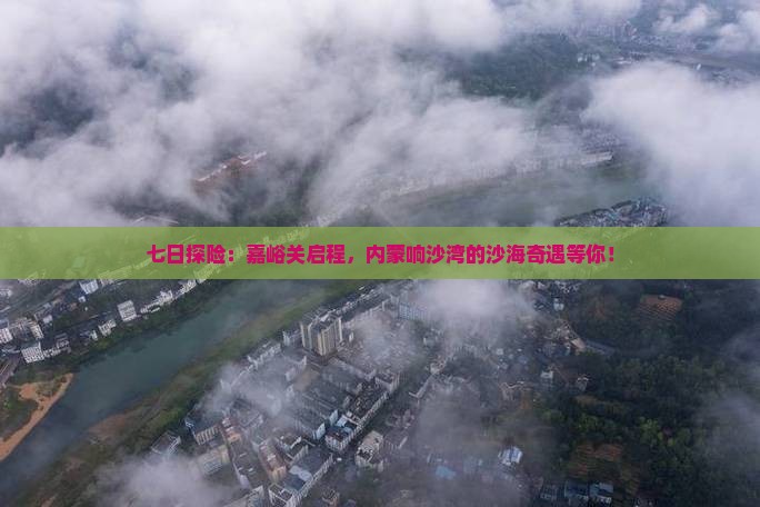 七日探险：嘉峪关启程，内蒙响沙湾的沙海奇遇等你！