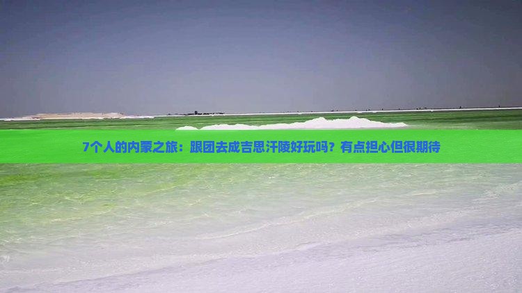 7个人的内蒙之旅：跟团去成吉思汗陵好玩吗？有点担心但很期待