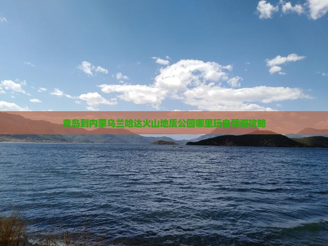 青岛到内蒙乌兰哈达火山地质公园哪里玩自驾游攻略