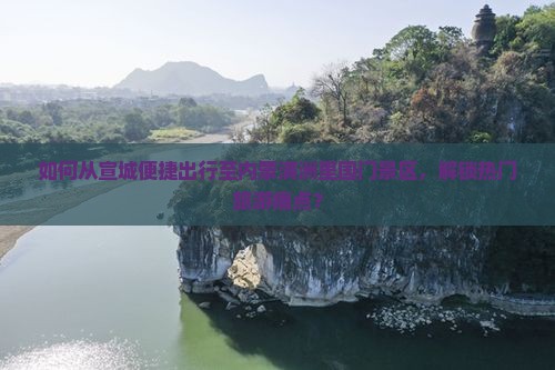 如何从宣城便捷出行至内蒙满洲里国门景区，解锁热门旅游痛点？
