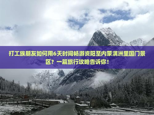 打工族朋友如何用6天时间畅游资阳至内蒙满洲里国门景区？一篇旅行攻略告诉你！