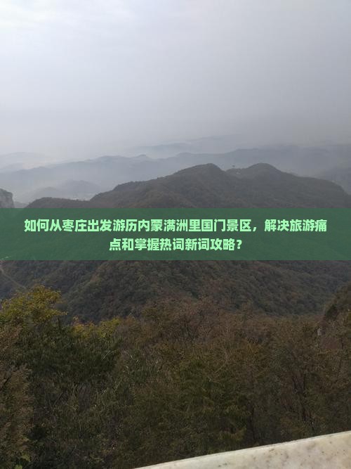 如何从枣庄出发游历内蒙满洲里国门景区，解决旅游痛点和掌握热词新词攻略？