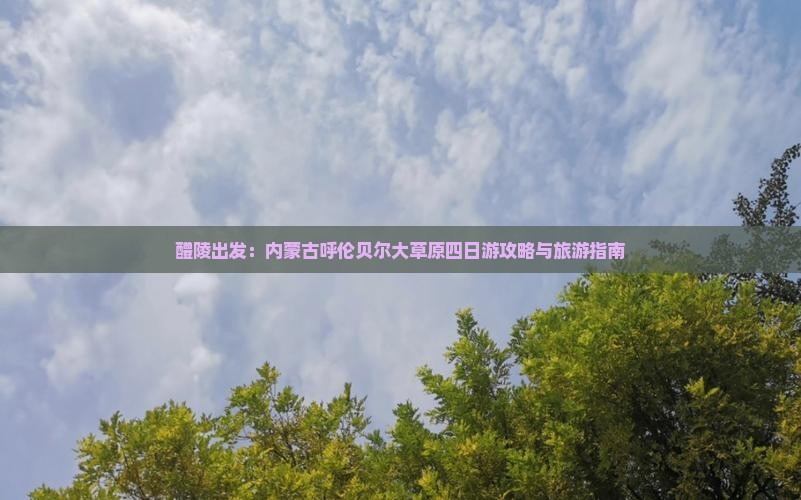 醴陵出发：内蒙古呼伦贝尔大草原四日游攻略与旅游指南