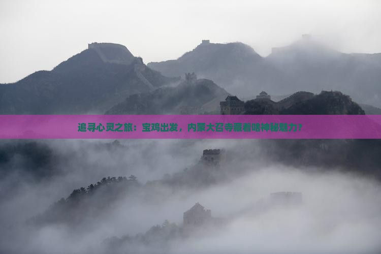 追寻心灵之旅：宝鸡出发，内蒙大召寺藏着啥神秘魅力？
