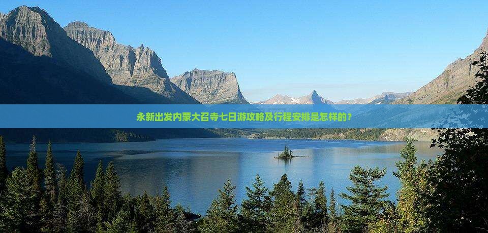 永新出发内蒙大召寺七日游攻略及行程安排是怎样的？