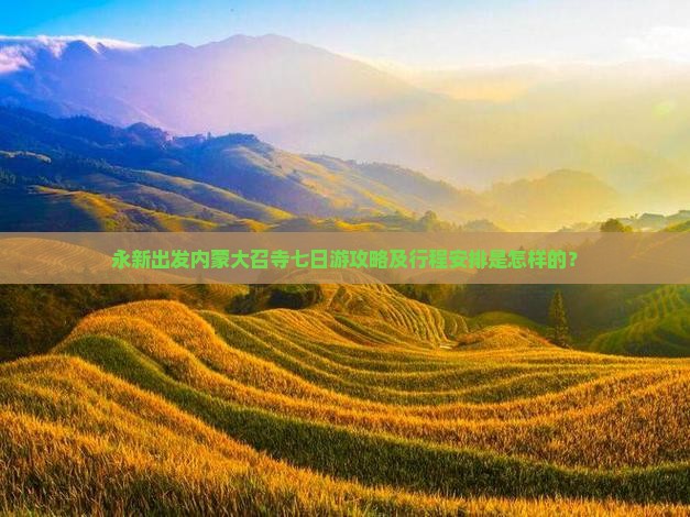 永新出发内蒙大召寺七日游攻略及行程安排是怎样的？