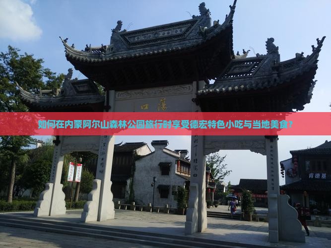 如何在内蒙阿尔山森林公园旅行时享受德宏特色小吃与当地美食？