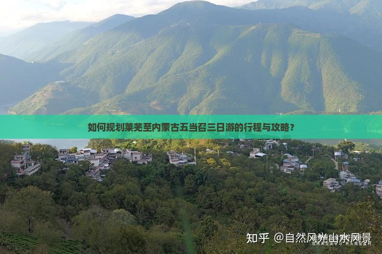 如何规划莱芜至内蒙古五当召三日游的行程与攻略？