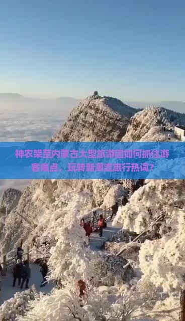 神农架至内蒙古大型旅游团如何抓住游客痛点，玩转新潮流旅行热词？
