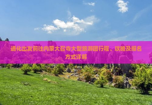 通化出发前往内蒙大召寺大型旅游团行程、攻略及报名方式详解