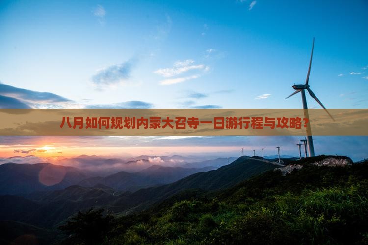 八月如何规划内蒙大召寺一日游行程与攻略？
