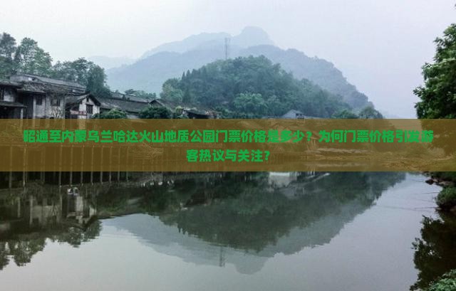 昭通至内蒙乌兰哈达火山地质公园门票价格是多少？为何门票价格引发游客热议与关注？