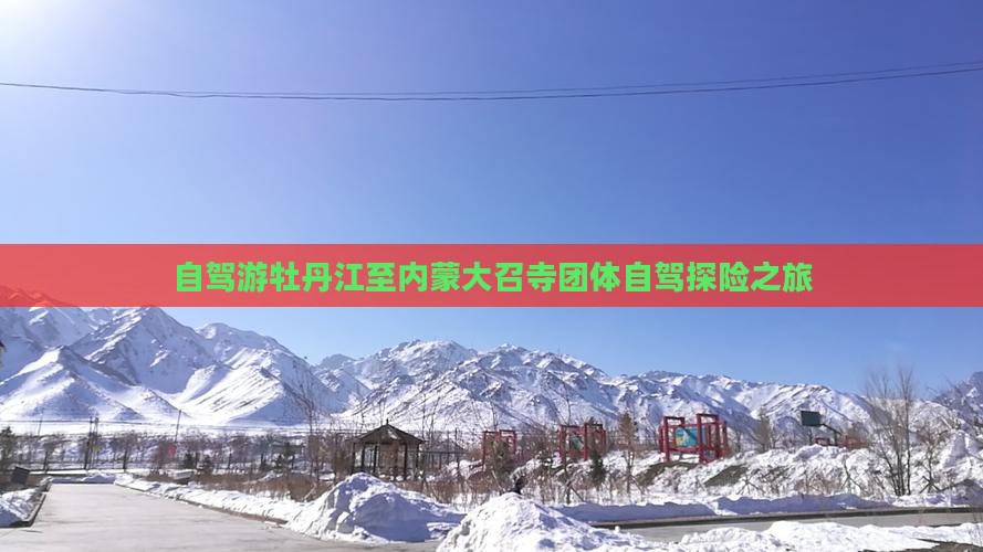 自驾游牡丹江至内蒙大召寺团体自驾探险之旅 自驾游牡丹江至内蒙大召寺团体自驾探险之旅