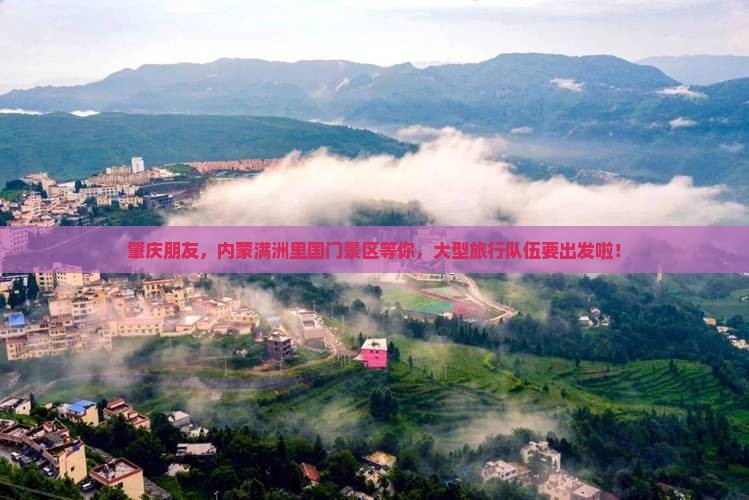 肇庆朋友,内蒙满洲里国门景区等你,大型旅行队伍要出发啦! 肇庆朋友,内蒙满洲里国门景区等你,大型旅行队伍要出发啦!