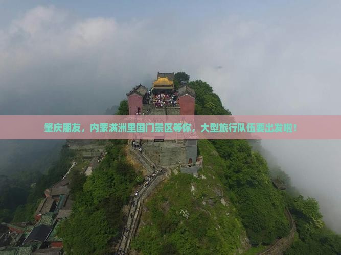 肇庆朋友,内蒙满洲里国门景区等你,大型旅行队伍要出发啦! 肇庆朋友,内蒙满洲里国门景区等你,大型旅行队伍要出发啦!