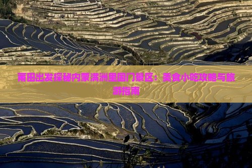 莆田出发探秘内蒙满洲里国门景区:美食小吃攻略与旅游指南 莆田出发探秘内蒙满洲里国门景区:美食小吃攻略与旅游指南
