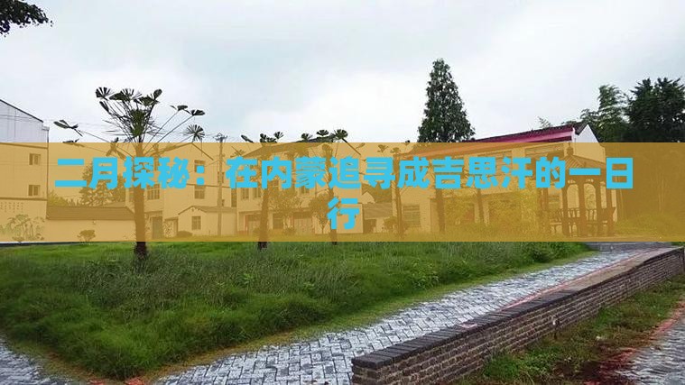 二月探秘:在内蒙追寻成吉思汗的一日行 二月探秘:在内蒙追寻成吉思汗的一日行