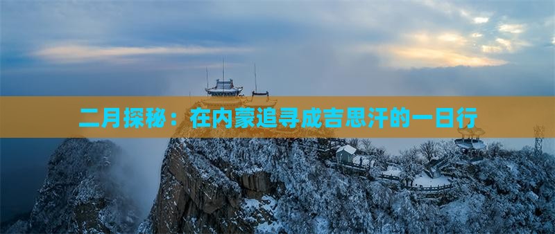 二月探秘:在内蒙追寻成吉思汗的一日行 二月探秘:在内蒙追寻成吉思汗的一日行