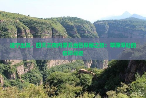 遂宁出发,四天三夜内蒙五当召探秘之旅:草原深处的信仰寻迹 遂宁出发,四天三夜内蒙五当召探秘之旅:草原深处的信仰寻迹