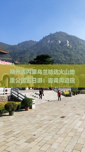 朔州去内蒙乌兰哈达火山地质公园五日游：咨询周边玩乐电话与景点推荐