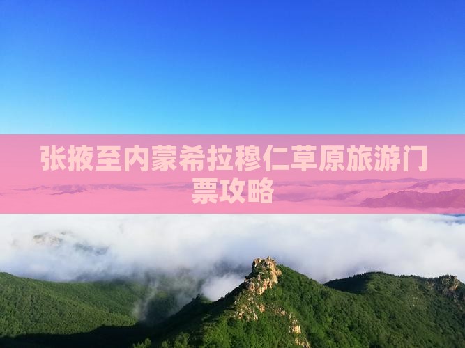 张掖至内蒙希拉穆仁草原旅游门票攻略