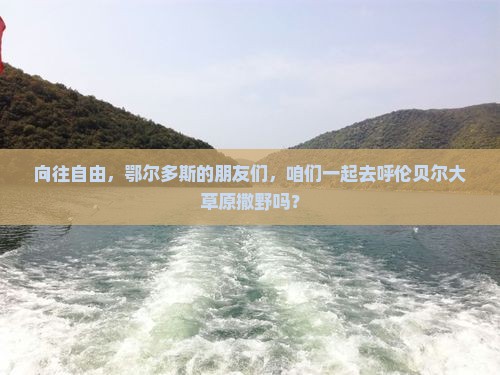 向往自由，鄂尔多斯的朋友们，咱们一起去呼伦贝尔大草原撒野吗？