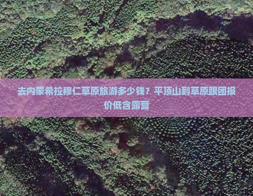 去内蒙希拉穆仁草原旅游多少钱？平顶山到草原跟团报价低含露营