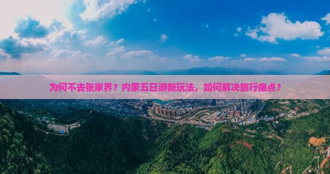 为何不去张家界？内蒙五日游新玩法，如何解决旅行痛点？