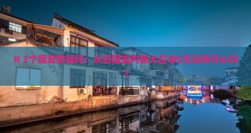 # 3个朋友的疑问：从岳阳去内蒙大召寺5天玩得开心吗？