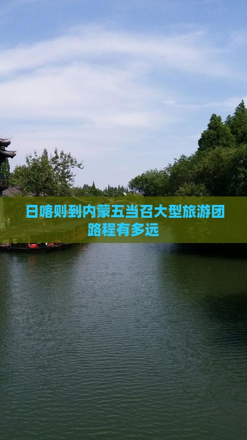 日喀则到内蒙五当召大型旅游团路程有多远