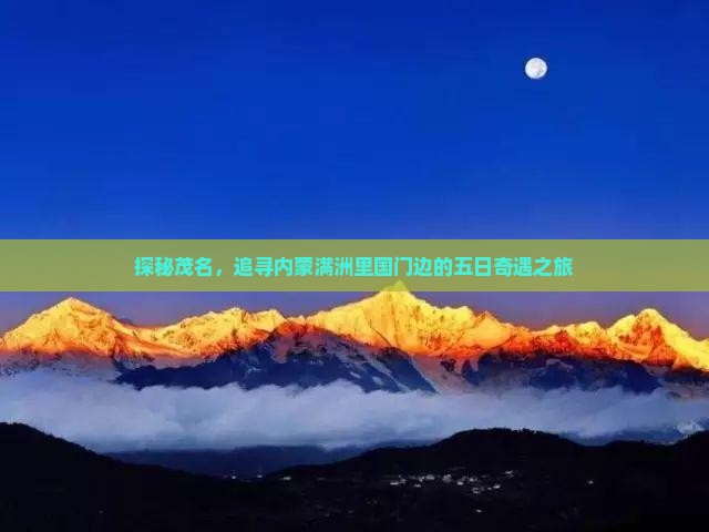 探秘茂名，追寻内蒙满洲里国门边的五日奇遇之旅