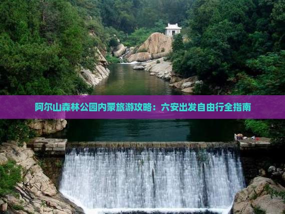 阿尔山森林公园内蒙旅游攻略：六安出发自由行全指南