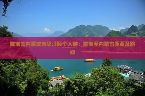 陇南去内蒙成吉思汗陵个人游：陇南至内蒙古距离及路线