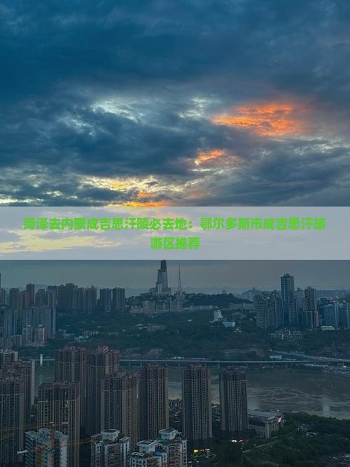 菏泽去内蒙成吉思汗陵必去地：鄂尔多斯市成吉思汗旅游区推荐