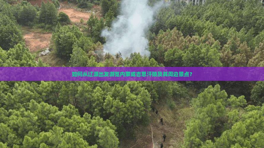 如何从辽源出发游览内蒙成吉思汗陵及其周边景点？