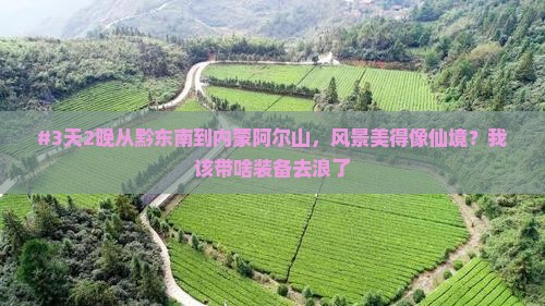 #3天2晚从黔东南到内蒙阿尔山，风景美得像仙境？我该带啥装备去浪了