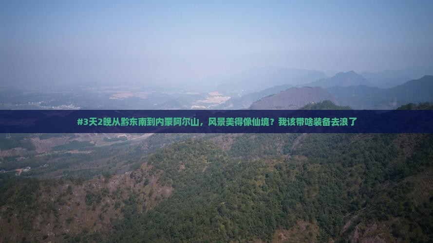 #3天2晚从黔东南到内蒙阿尔山，风景美得像仙境？我该带啥装备去浪了