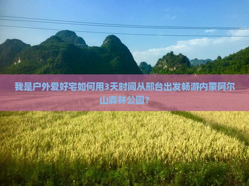 我是户外爱好宅如何用3天时间从邢台出发畅游内蒙阿尔山森林公园？