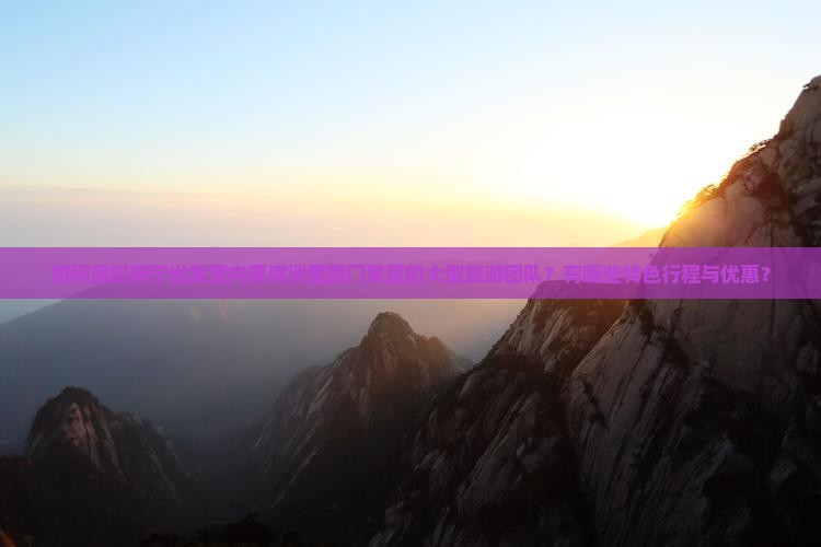 如何组织南宁出发至内蒙满洲里国门景区的大型旅游团队？有哪些特色行程与优惠？