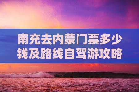 南充去内蒙门票多少钱及路线自驾游攻略