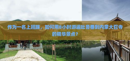 作为一名上班族，如何用8小时游遍吐鲁番到内蒙大召寺的精华景点？